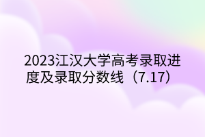 2023江汉大学高考录取进度及录取分数线（7.17）