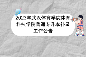 2023年武汉体育学院体育科技学院普通专升本补录工作公告