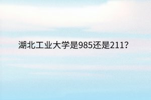 湖北工业大学是985还是211？