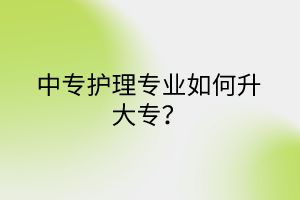 中专护理专业如何升大专？