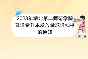 2023年湖北第二师范学院普通专升本发放录取通知书的通知