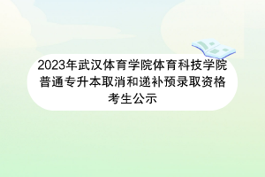 2023年武汉体育学院体育科技学院普通专升本取消和递补预录取资格考生公示