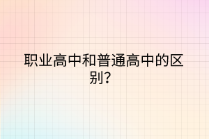 职业高中和普通高中的区别？