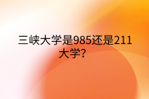 三峡大学是985还是211大学？