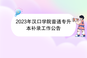 2023年汉口学院普通专升本补录工作公告