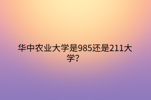 华中农业大学是985还是211大学？