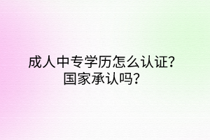 成人中专学历怎么认证？国家承认吗？