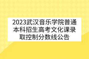2023武汉音乐学院普通本科招生高考文化课录取控制分数线公告