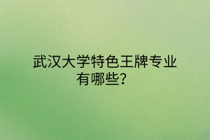 武汉大学特色王牌专业有哪些？