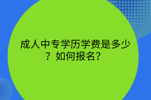 成人中专学历学费是多少？如何报名？