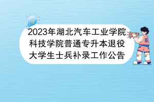 2023年湖北汽车工业学院科技学院普通专升本退役大学生士兵补录工作公告