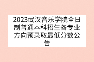 2023武汉音乐学院全日制普通本科招生各专业方向预录取最低分数公告