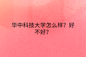 华中科技大学怎么样？好不好？