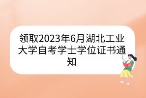 领取2023年6月湖北工业大学自考学士学位证书通知