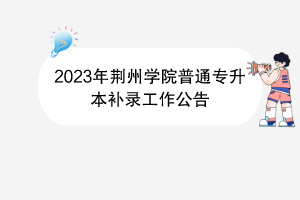 2023年荆州学院普通专升本补录工作公告