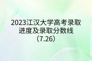 2023江汉大学高考录取进度及录取分数线（7.26）