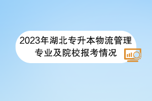 2023年湖北专升本物流管理专业及院校报考情况