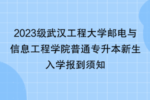 2023级武汉工程大学邮电与信息工程学院普通专升本新生入学报到须知