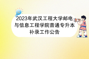 2023年武汉工程大学邮电与信息工程学院普通专升本补录工作公告