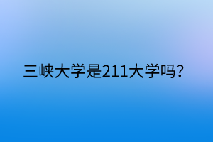 三峡大学是211大学吗？