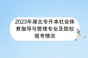 2023年湖北专升本社会体育指导与管理专业及院校报考情况