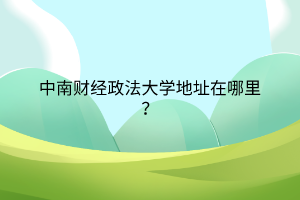 中南财经政法大学地址在哪里？