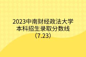 2023中南财经政法大学本科招生录取分数线（7.23）