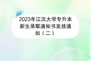 2023年江汉大学专升本新生录取通知书发放通知（二）