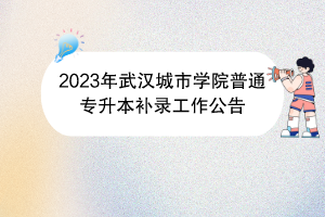 2023年武汉城市学院普通专升本补录工作公告