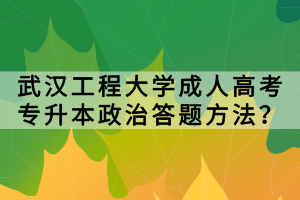武汉工程大学成人高考专升本政治答题方法？