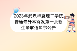 2023年武汉华夏理工学院普通专升本寄发第一批新生录取通知书公告