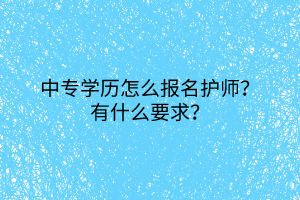 2中专学历怎么报名护师？有什么要求？