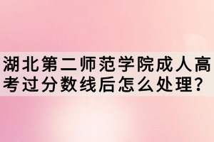 湖北第二师范学院成人高考过分数线后怎么处理？