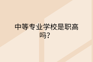 中等专业学校是职高吗？