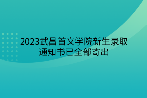 2023武昌首义学院新生录取通知书已全部寄出