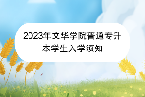 2023年文华学院普通专升本学生入学须知