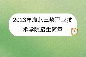 2023年湖北三峡职业技术学院招生简章
