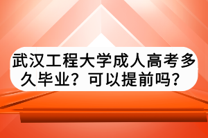 武汉工程大学成人高考多久毕业？可以提前吗？