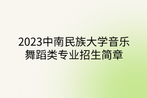 2023中南民族大学音乐舞蹈类专业招生简章