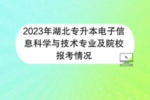 2023年湖北专升本电子信息科学与技术专业及院校报考情况