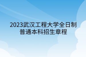2023武汉工程大学全日制普通本科招生章程