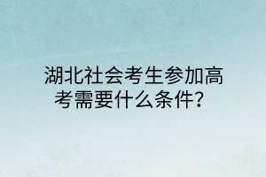 湖北社会考生参加高考需要什么条件？