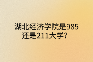 湖北经济学院是985还是211大学？