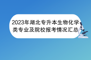 2023年湖北专升本生物化学类专业及院校报考情况汇总