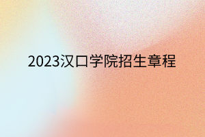 2023汉口学院招生章程