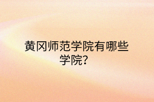 黄冈师范学院有哪些学院? 黄冈师范学院有哪些学院?
