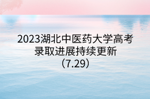 2023湖北中医药大学高考录取进展持续更新(7.29) 2023湖北中医药大学高考录取进展持续更新(7.29)