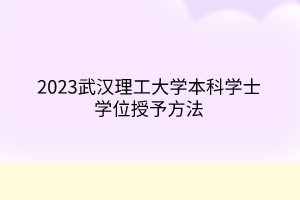 2023武汉理工大学本科学士学位授予方法