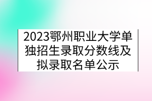 2023鄂州职业大学单独招生录取分数线及拟录取名单公示