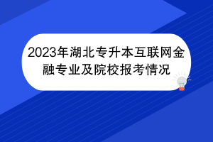 2023年湖北专升本互联网金融专业及院校报考情况